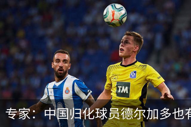 专家：中国归化球员德尔加多也有佛得角血统 其父为佛得角籍